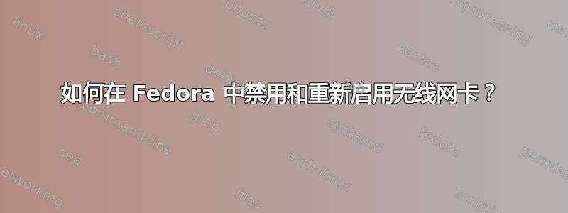 如何在 Fedora 中禁用和重新启用无线网卡？