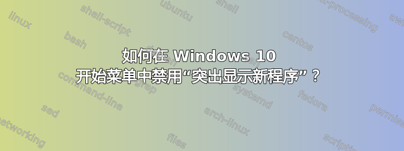 如何在 Windows 10 开始菜单中禁用“突出显示新程序”？