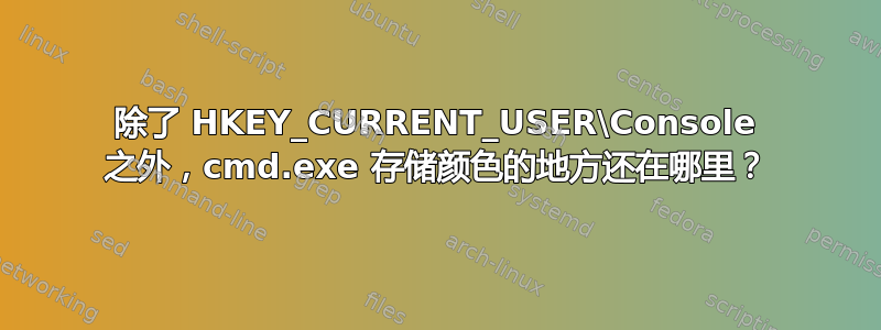 除了 HKEY_CURRENT_USER\Console 之外，cmd.exe 存储颜色的地方还在哪里？