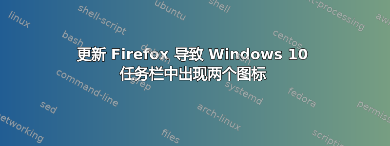 更新 Firefox 导致 Windows 10 任务栏中出现两个图标