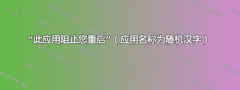 “此应用阻止您重启”（应用名称为随机汉字）