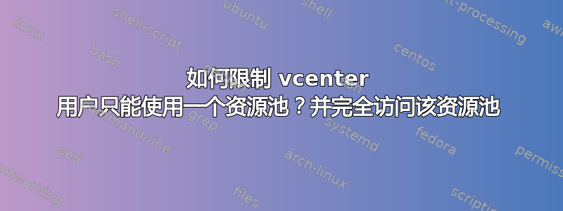 如何限制 vcenter 用户只能使用一个资源池？并完全访问该资源池