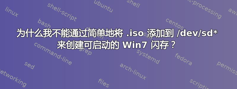 为什么我不能通过简单地将 .iso 添加到 /dev/sd* 来创建可启动的 Win7 闪存？