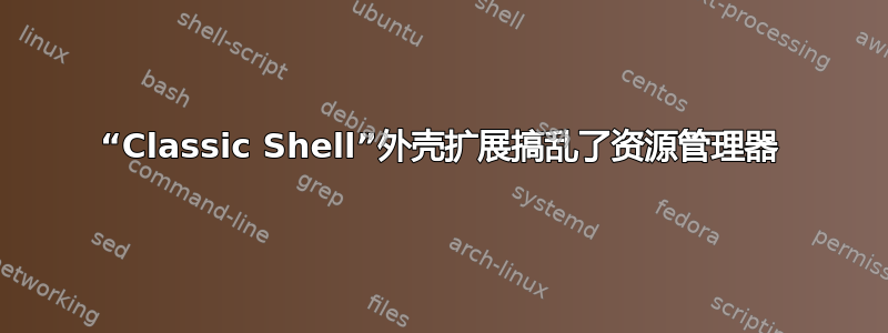 “Classic Shell”外壳扩展搞乱了资源管理器