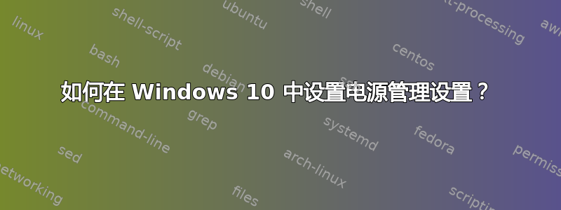 如何在 Windows 10 中设置电源管理设置？