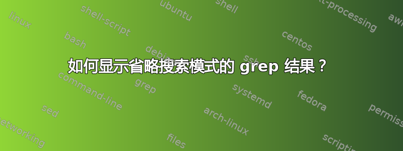 如何显示省略搜索模式的 grep 结果？