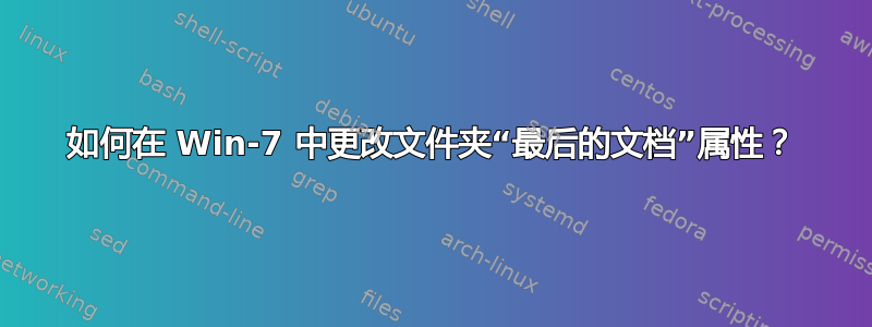 如何在 Win-7 中更改文件夹“最后的文档”属性？