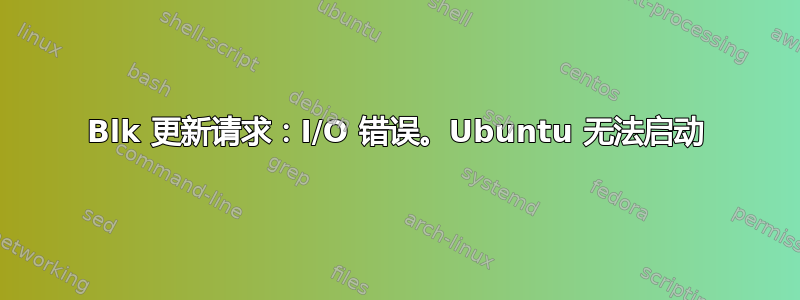 Blk 更新请求：I/O 错误。Ubuntu 无法启动