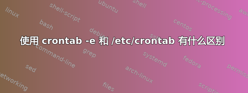 使用 crontab -e 和 /etc/crontab 有什么区别