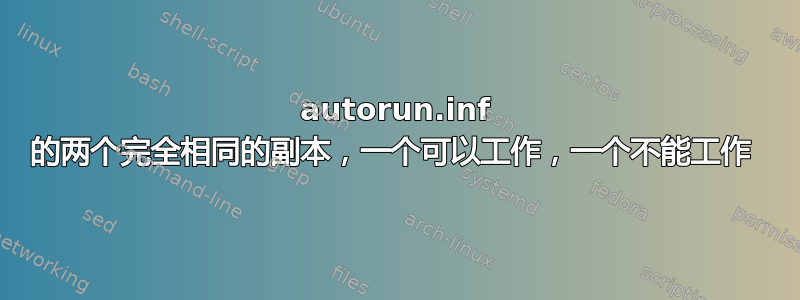 autorun.inf 的两个完全相同的副本，一个可以工作，一个不能工作 