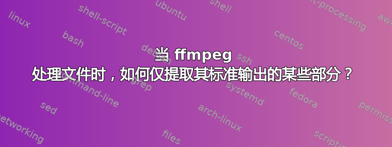 当 ffmpeg 处理文件时，如何仅提取其标准输出的某些部分？