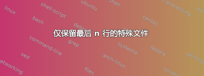 仅保留最后 n 行的特殊文件