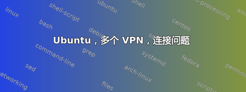 Ubuntu，多个 VPN，连接问题