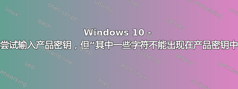 Windows 10 - 我尝试输入产品密钥，但“其中一些字符不能出现在产品密钥中”