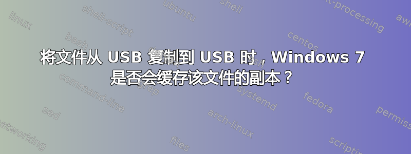 将文件从 USB 复制到 USB 时，Windows 7 是否会缓存该文件的副本？