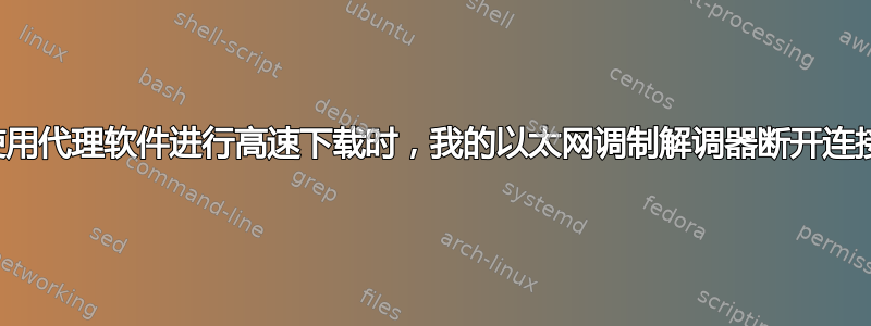 使用代理软件进行高速下载时，我的以太网调制解调器断开连接