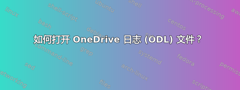 如何打开 OneDrive 日志 (ODL) 文件？