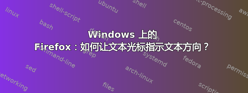 Windows 上的 Firefox：如何让文本光标指示文本方向？