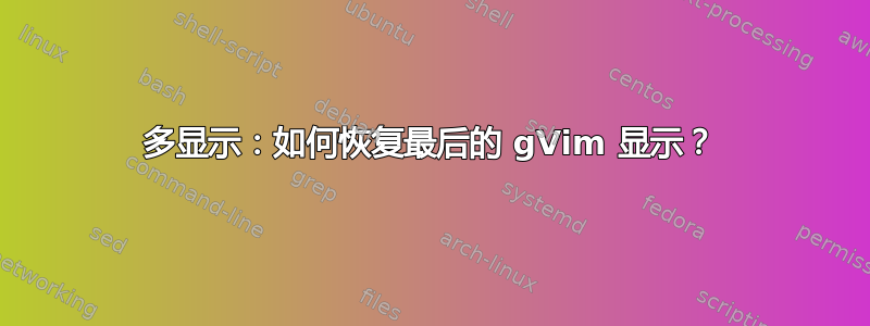 多显示：如何恢复最后的 gVim 显示？