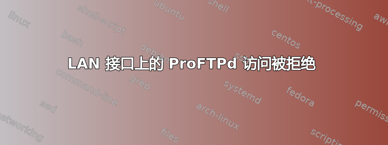 LAN 接口上的 ProFTPd 访问被拒绝