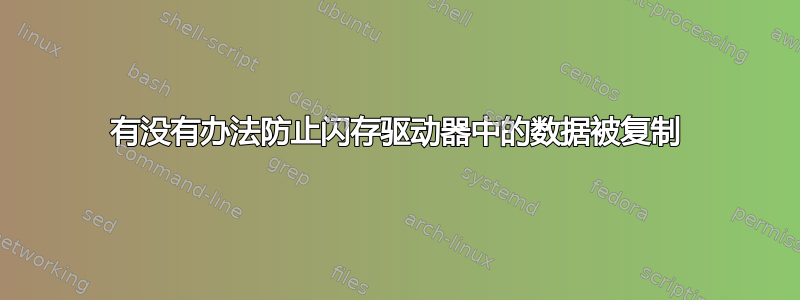 有没有办法防止闪存驱动器中的数据被复制