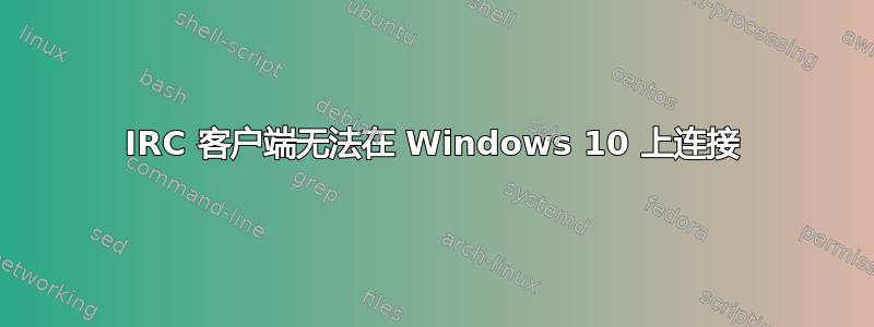 IRC 客户端无法在 Windows 10 上连接