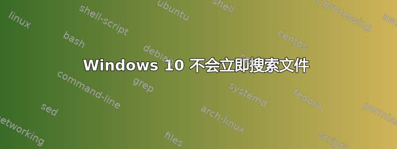 Windows 10 不会立即搜索文件