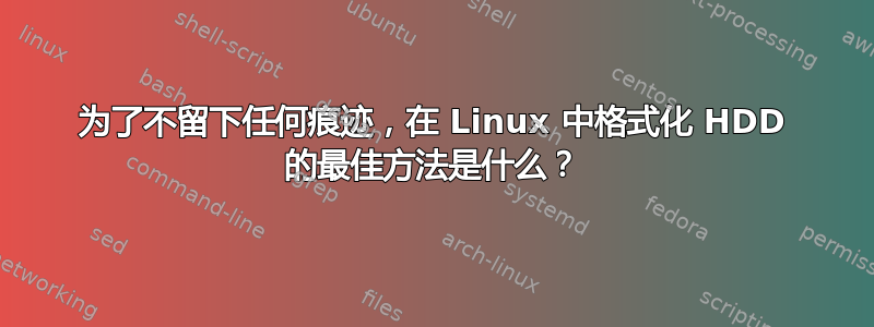 为了不留下任何痕迹，在 Linux 中格式化 HDD 的最佳方法是什么？