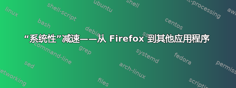 “系统性”减速——从 Firefox 到其他应用程序