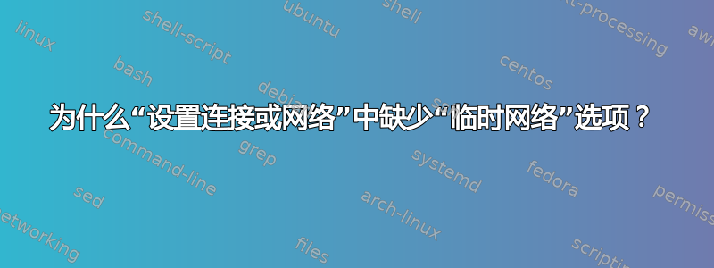 为什么“设置连接或网络”中缺少“临时网络”选项？