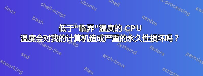 低于“临界”温度的 CPU 温度会对我的计算机造成严重的永久性损坏吗？