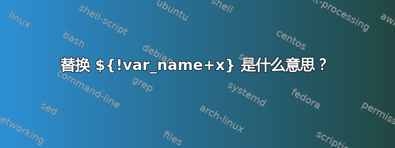 替换 ${!var_name+x} 是什么意思？