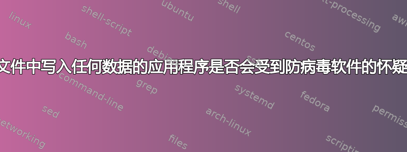 在文件中写入任何数据的应用程序是否会受到防病毒软件的怀疑？