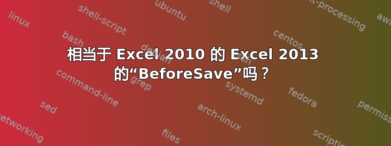 相当于 Excel 2010 的 Excel 2013 的“BeforeSave”吗？