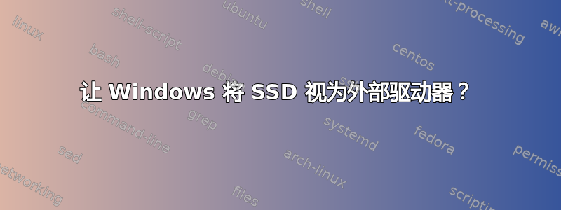 让 Windows 将 SSD 视为外部驱动器？