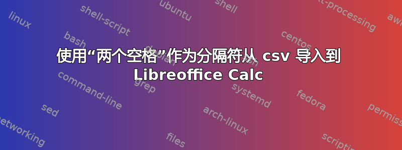 使用“两个空格”作为分隔符从 csv 导入到 Libreoffice Calc