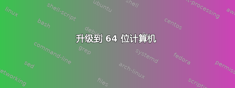 升级到 64 位计算机