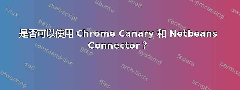 是否可以使用 Chrome Canary 和 Netbeans Connector？