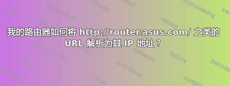 我的路由器如何将 http://router.asus.com/ 之类的 URL 解析为其 IP 地址？