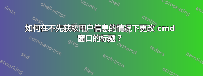 如何在不先获取用户信息的情况下更改 cmd 窗口的标题？