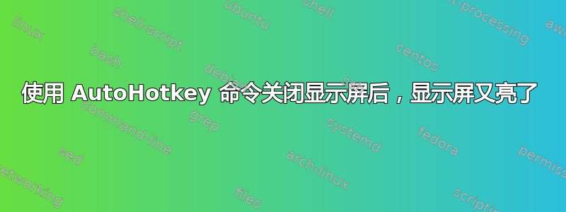 使用 AutoHotkey 命令关闭显示屏后，显示屏又亮了