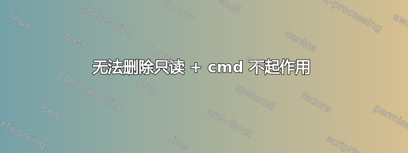 无法删除只读 + cmd 不起作用