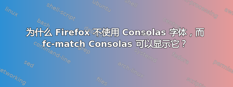 为什么 Firefox 不使用 Consolas 字体，而 fc-match Consolas 可以显示它？