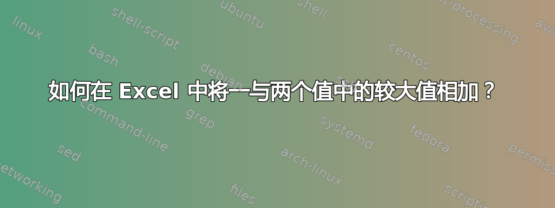 如何在 Excel 中将一与两个值中的较大值相加？