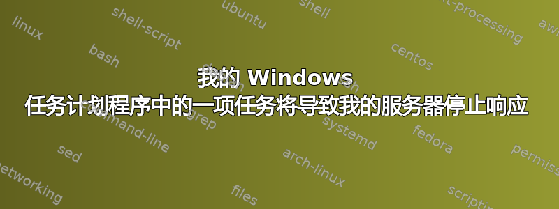 我的 Windows 任务计划程序中的一项任务将导致我的服务器停止响应