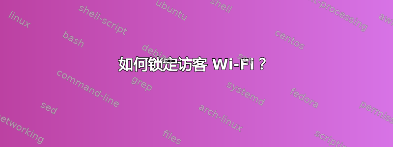 如何锁定访客 Wi-Fi？