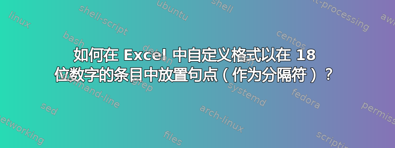 如何在 Excel 中自定义格式以在 18 位数字的条目中放置句点（作为分隔符）？