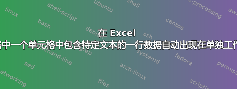 在 Excel 中，如何使表格中一个单元格中包含特定文本的一行数据自动出现在单独工作表的表格中？