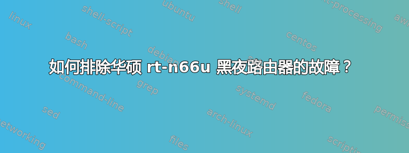 如何排除华硕 rt-n66u 黑夜路由器的故障？