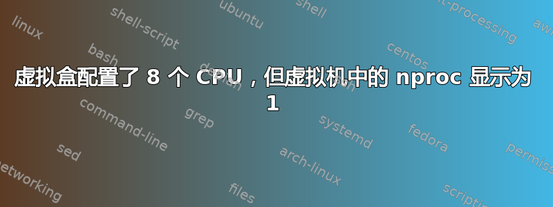 虚拟盒配置了 8 个 CPU，但虚拟机中的 nproc 显示为 1